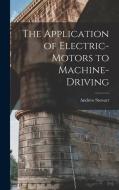 The Application of Electric-Motors to Machine-Driving di Andrew Stewart edito da LEGARE STREET PR