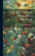 The Batrachia of North America di Edward Drinker Cope edito da LEGARE STREET PR