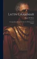 Latin Grammar: A Compendious Manual For The Use Of Schools And Colleges di Henry M. Bruns edito da LEGARE STREET PR