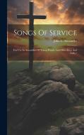 Songs Of Service: For Use In Assemblies Of Young People And Older Boys And Girls / edito da LEGARE STREET PR