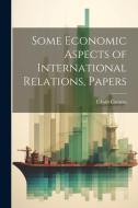 Some Economic Aspects of International Relations, Papers di Edwin Cannan edito da LEGARE STREET PR