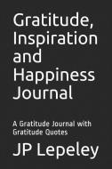 Gratitude, Inspiration and Happiness Journal: A Gratitude Journal with Gratitude Quotes di Jp Lepeley edito da INDEPENDENTLY PUBLISHED