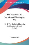 The History and Doctrines of Irvingism V1: Or of the So-Called Catholic and Apostolic Church (1878) di Edward Miller edito da Kessinger Publishing