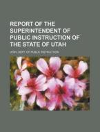 Report of the Superintendent of Public Instruction of the State of Utah di Utah Dept of Public Instruction edito da Rarebooksclub.com