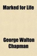 Marked For Life di George Walton Chapman edito da General Books