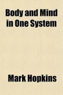 Body And Mind In One System di Mark Hopkins edito da Rarebooksclub.com
