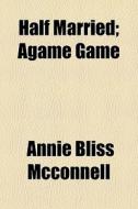 Half Married; Agam Gam di Annie Bliss McConnell edito da General Books