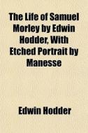 The Life Of Samuel Morley By Edwin Hodde di Edwin Hodder edito da General Books