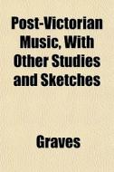 Post-victorian Music, With Other Studies di Graves edito da General Books