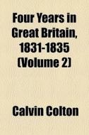 Four Years In Great Britain, 1831-1835 di Calvin Colton edito da General Books