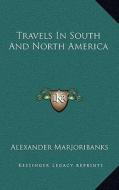 Travels in South and North America di Alexander Marjoribanks edito da Kessinger Publishing