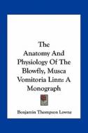 The Anatomy and Physiology of the Blowfly, Musca Vomitoria Linn: A Monograph di Benjamin Thompson Lowne edito da Kessinger Publishing