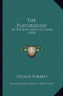 The Playground: Or the Boy's Book of Games (1858) di George Forrest edito da Kessinger Publishing