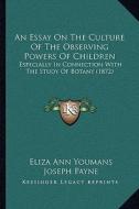 An Essay on the Culture of the Observing Powers of Children: Especially in Connection with the Study of Botany (1872) di Eliza Ann Youmans edito da Kessinger Publishing