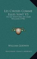 Les Choses Comme Elles Sont V3: Ou Les Aventures de Caleb Williams (1796) di William Godwin edito da Kessinger Publishing