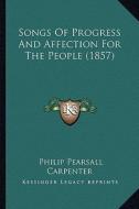 Songs of Progress and Affection for the People (1857) di Philip Pearsall Carpenter edito da Kessinger Publishing