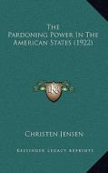 The Pardoning Power in the American States (1922) di Christen Jensen edito da Kessinger Publishing