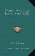 Trask's Practical Ferrotyper (1872) di A. K. P. Trask edito da Kessinger Publishing