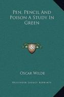 Pen, Pencil and Poison a Study in Green di Oscar Wilde edito da Kessinger Publishing