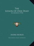 The Lesson of Our Dead: An Address (1918) di Andre Morize edito da Kessinger Publishing