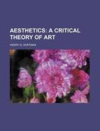 Aesthetics; A Critical Theory of Art di Henry G. Hartman edito da Rarebooksclub.com
