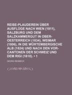 Reise-plauderein Uber Ausfluge Nach Wien (1811), Salzburg Und Dem Salzkammergut In Ober-oesterreich (1834), Weimar (1806), In Die Wurtembergische Alb  di Georg Reinbeck edito da General Books Llc