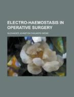 Electro-Haemostasis in Operative Surgery di Alexander Johnston Chalmers Skene edito da Rarebooksclub.com