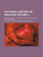 Pictorial History of England; Being a History of the People, as Well as a History of the Kingdom Volume 3 di George Lillie Craik edito da Rarebooksclub.com