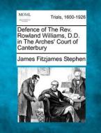 Defence Of The Rev. Rowland Williams, D.d. In The Arches' Court Of Canterbury di James Fitzjames Stephen edito da Gale, Making Of Modern Law