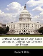 Critical Analysis Of Air Force Action In Coastal Air Defense By Phases di Robert Olds edito da Bibliogov
