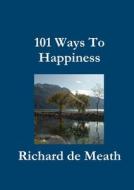 101 Ways To Happiness di Richard De Meath edito da Lulu.com