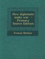 How Diplomats Make War - Primary Source Edition di Francis Neilson edito da Nabu Press