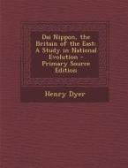 Dai Nippon, the Britain of the East: A Study in National Evolution di Henry Dyer edito da Nabu Press
