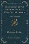 The Mission Of The American Board To West Central Africa di Unknown Author edito da Forgotten Books