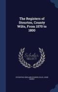 The Registers Of Stourton, County Wilts, From 1570 To 1800 di Stourton Englan Parish, Ellis John Henry edito da Sagwan Press