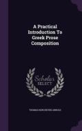 A Practical Introduction To Greek Prose Composition di Thomas Kerchever Arnold edito da Palala Press