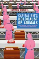 Capitalism's Holocaust of Animals: A Non-Marxist Critique of Capital, Philosophy and Patriarchy di Katerina Kolozova edito da BLOOMSBURY ACADEMIC