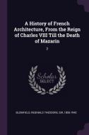 A History of French Architecture, from the Reign of Charles VIII Till the Death of Mazarin: 2 di Reginald Theodore Blomfield edito da CHIZINE PUBN