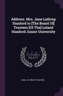 Address. Mrs. Jane Lathrop Stanford to [the Board Of] Trustees [of The] Leland Stanford Junior University di Jane Lathrop Stanford edito da CHIZINE PUBN