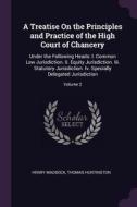 A Treatise on the Principles and Practice of the High Court of Chancery: Under the Following Heads: I. Common Law Jurisd di Henry Maddock, Thomas Huntington edito da CHIZINE PUBN