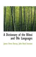 A Dictionary Of The Biloxi And Ofo Languages di John Reed Swanton James Owen Dorsey edito da Bibliolife