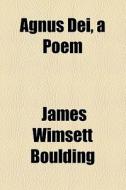 Agnus Dei, A Poem di James Wimsett Boulding edito da General Books Llc