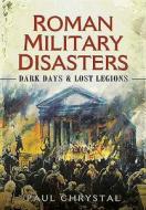 Roman Military Disasters di Paul Chrystal edito da Pen & Sword Books Ltd