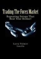 Trading the Forex Market - Repeating Setups That Beat Your Broker di Larry Palmer edito da Createspace
