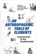 An Anthropogenic Table of Elements: Experiments in the Fundamental edito da UNIV OF TORONTO PR