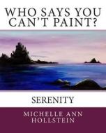 Who Says You Can't Paint? Serenity: Serenity di Michelle Ann Hollstein edito da Createspace