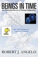 Beings in Time: An Existential Survey of Human Subjectivity: The Me Mechanism and How It Works di Robert J. Angelo edito da Createspace
