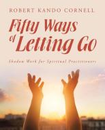 Fifty Ways of Letting Go di Robert Kando Cornell edito da Balboa Press