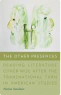 The Other Presences: Reading Literature Other-Wise After the Transnational Turn in American Studies di Florian Tatschner edito da DARTMOUTH COLLEGE PR