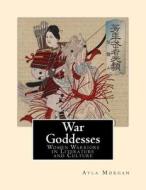 War Goddesses: Women Warriors in Literature and Culture di Ayla Morgan edito da Createspace Independent Publishing Platform
